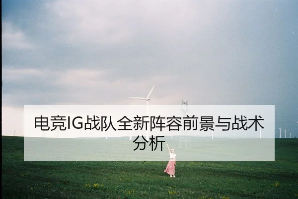 电竞IG战队全新阵容前景与战术分析