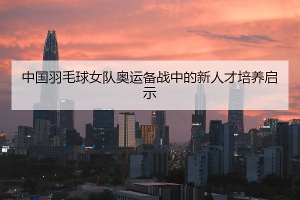 中国羽毛球女队奥运备战中的新人才培养启示